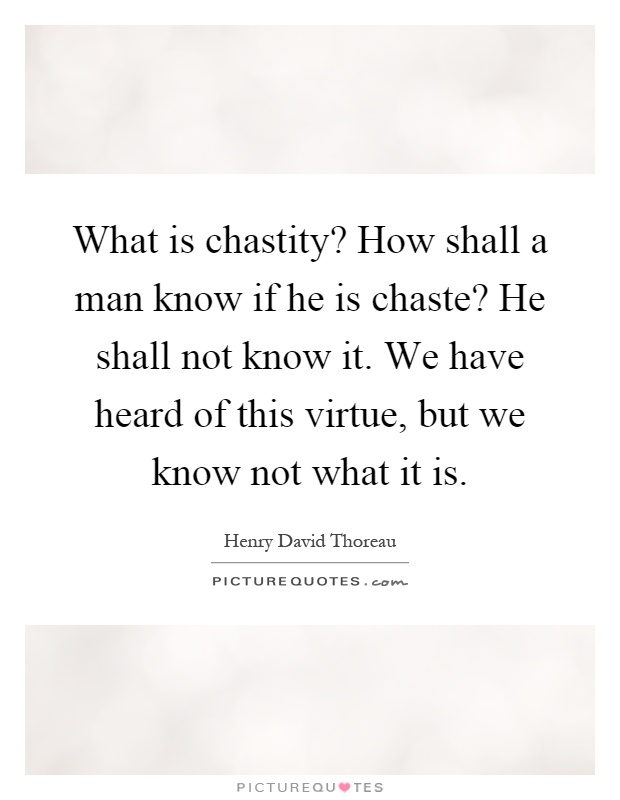 What is chastity? How shall a man know if he is chaste? He shall not know it. We have heard of this virtue, but we know not what it is Picture Quote #1