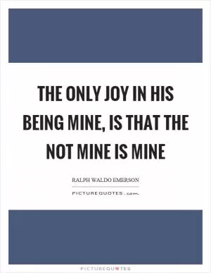 The only joy in his being mine, is that the not mine is mine Picture Quote #1