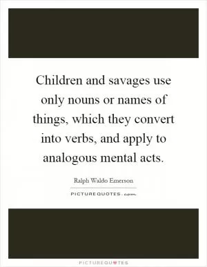 Children and savages use only nouns or names of things, which they convert into verbs, and apply to analogous mental acts Picture Quote #1