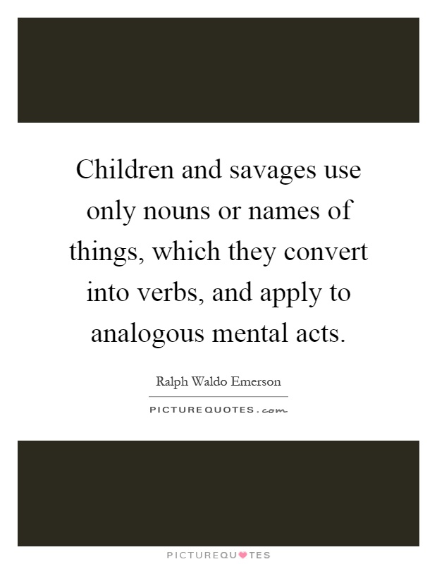 Children and savages use only nouns or names of things, which they convert into verbs, and apply to analogous mental acts Picture Quote #1