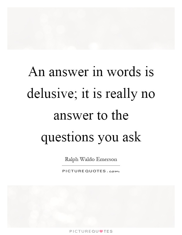 An answer in words is delusive; it is really no answer to the questions you ask Picture Quote #1