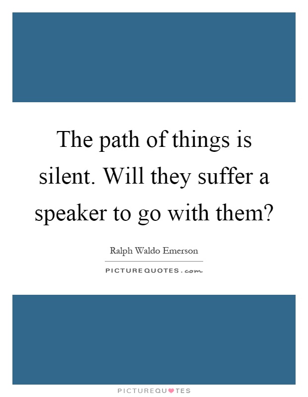 The path of things is silent. Will they suffer a speaker to go with them? Picture Quote #1