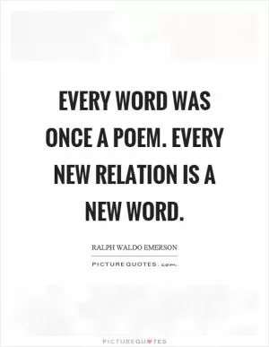 Every word was once a poem. Every new relation is a new word Picture Quote #1