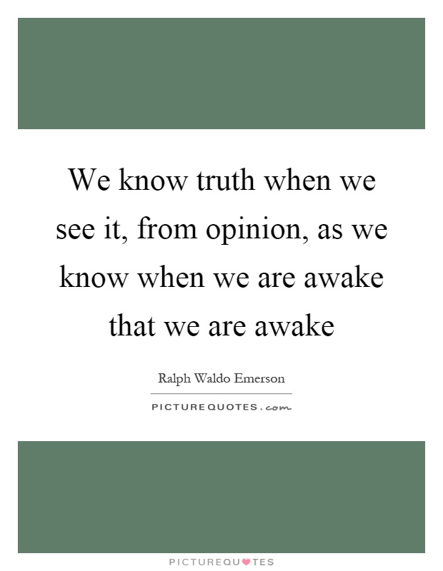 We know truth when we see it, from opinion, as we know when we are awake that we are awake Picture Quote #1