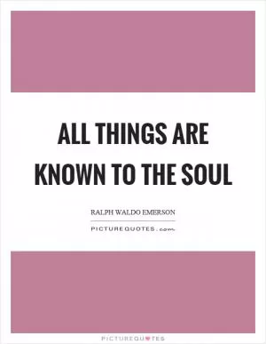 All things are known to the soul Picture Quote #1