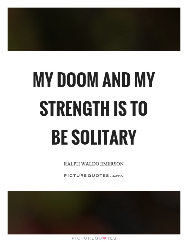 My doom and my strength is to be solitary Picture Quote #1