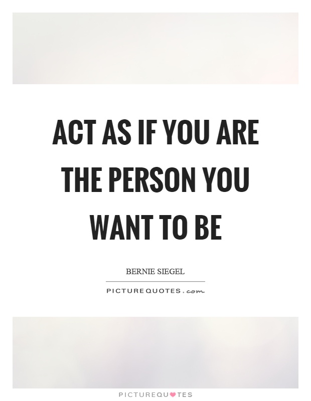 Act as if you are the person you want to be Picture Quote #1