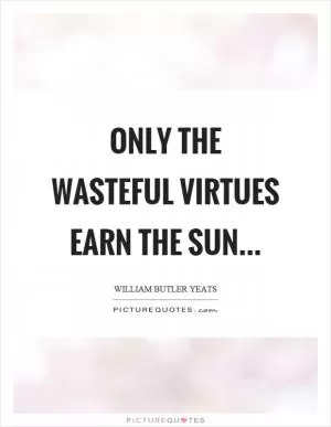 Only the wasteful virtues earn the sun Picture Quote #1
