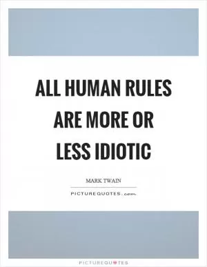 All human rules are more or less idiotic Picture Quote #1