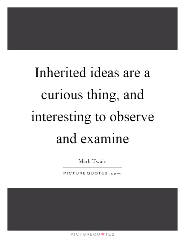 Inherited ideas are a curious thing, and interesting to observe and examine Picture Quote #1