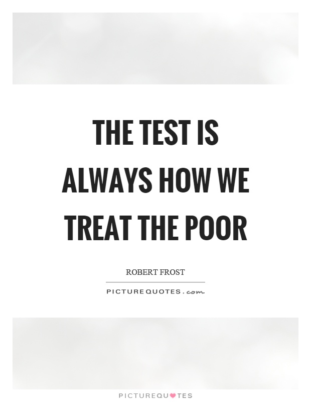 The test is always how we treat the poor Picture Quote #1