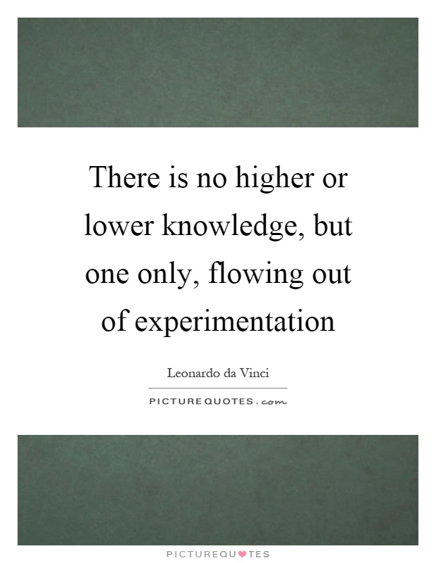 There is no higher or lower knowledge, but one only, flowing out of experimentation Picture Quote #1