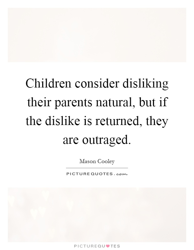 Children consider disliking their parents natural, but if the dislike is returned, they are outraged Picture Quote #1