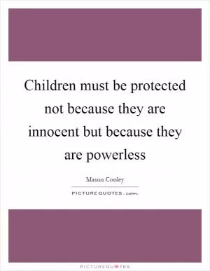 Children must be protected not because they are innocent but because they are powerless Picture Quote #1