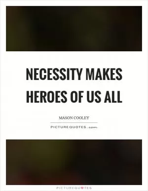 Necessity makes heroes of us all Picture Quote #1