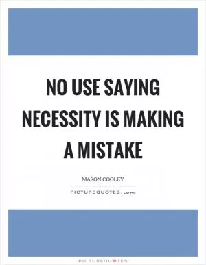 No use saying necessity is making a mistake Picture Quote #1