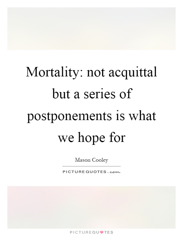 Mortality: not acquittal but a series of postponements is what we hope for Picture Quote #1