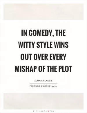In comedy, the witty style wins out over every mishap of the plot Picture Quote #1