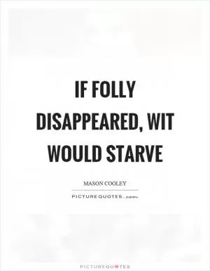 If folly disappeared, wit would starve Picture Quote #1