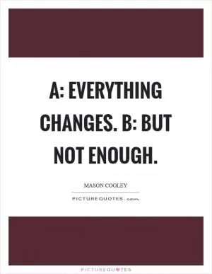 A: Everything changes. B: But not enough Picture Quote #1