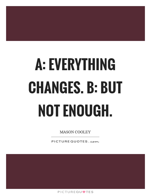 A: Everything changes. B: But not enough Picture Quote #1