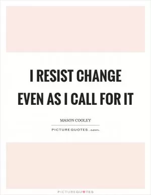 I resist change even as I call for it Picture Quote #1