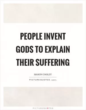 People invent gods to explain their suffering Picture Quote #1