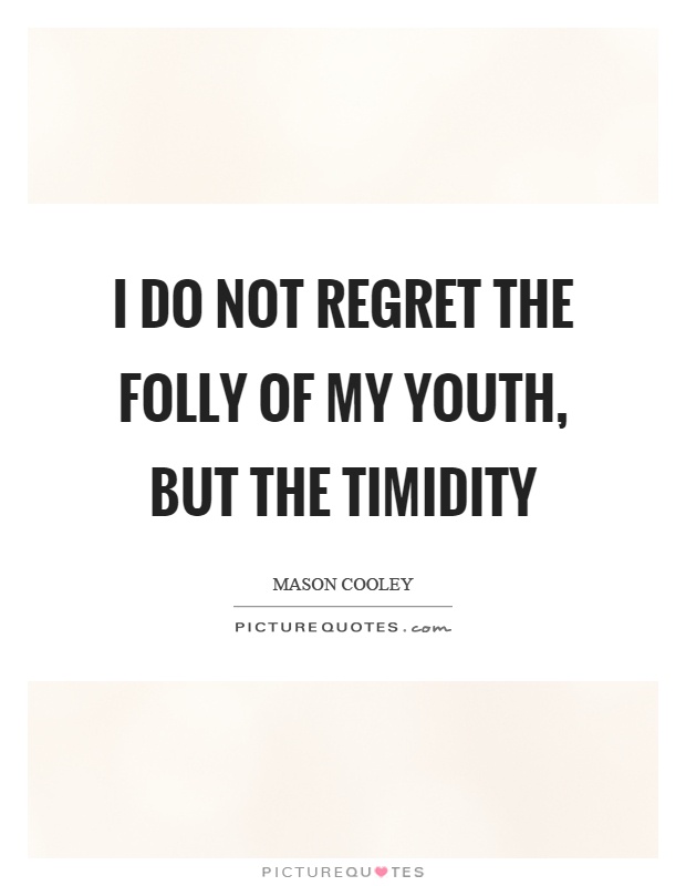 I do not regret the folly of my youth, but the timidity Picture Quote #1