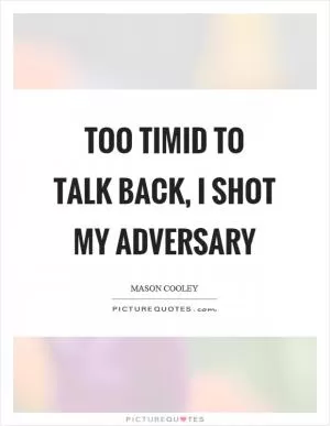 Too timid to talk back, I shot my adversary Picture Quote #1