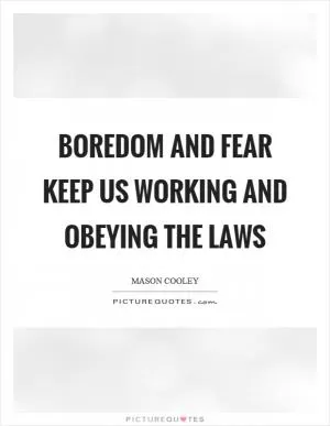 Boredom and fear keep us working and obeying the laws Picture Quote #1