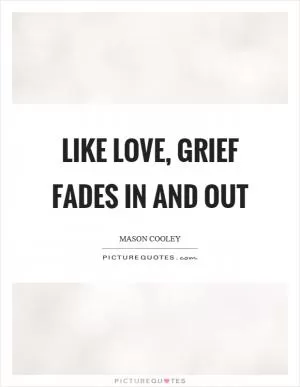 Like love, grief fades in and out Picture Quote #1