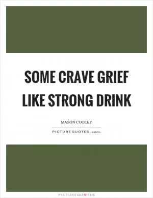 Some crave grief like strong drink Picture Quote #1