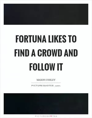 Fortuna likes to find a crowd and follow it Picture Quote #1