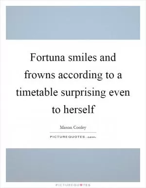 Fortuna smiles and frowns according to a timetable surprising even to herself Picture Quote #1