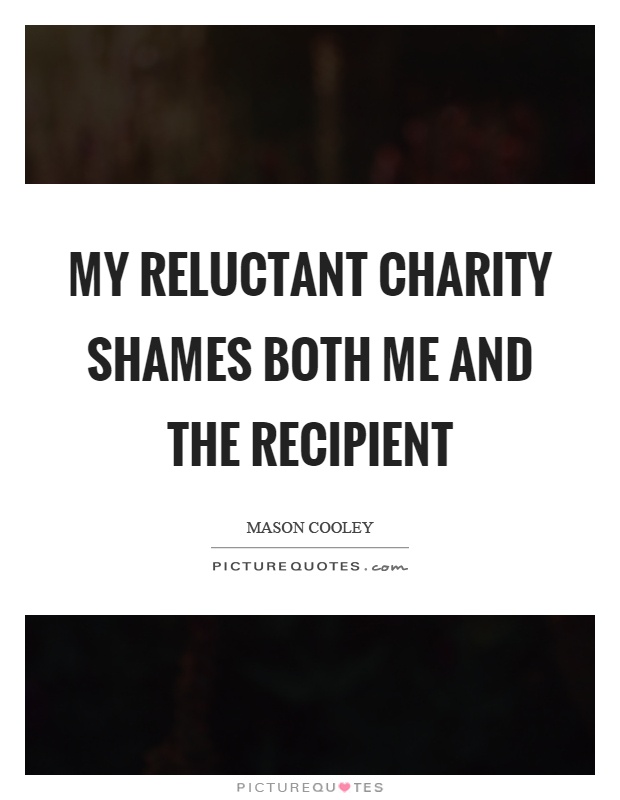 My reluctant charity shames both me and the recipient Picture Quote #1