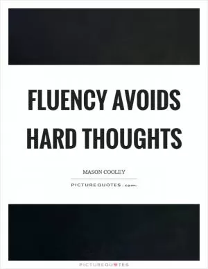 Fluency avoids hard thoughts Picture Quote #1