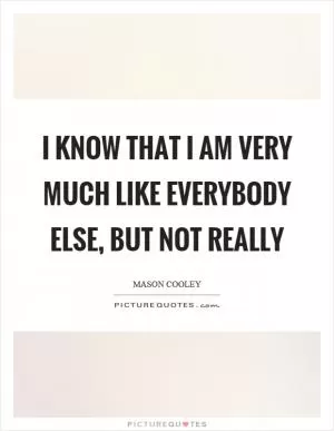 I know that I am very much like everybody else, but not really Picture Quote #1