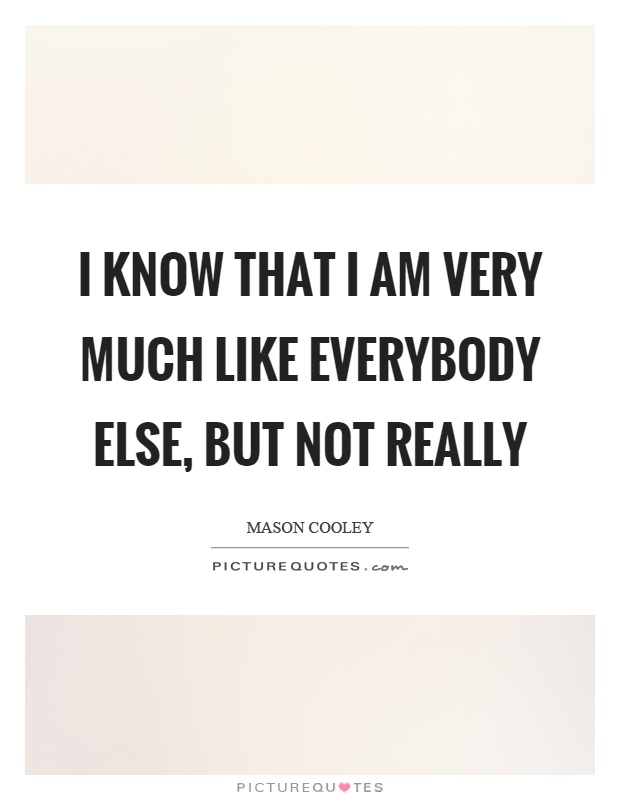 I know that I am very much like everybody else, but not really Picture Quote #1