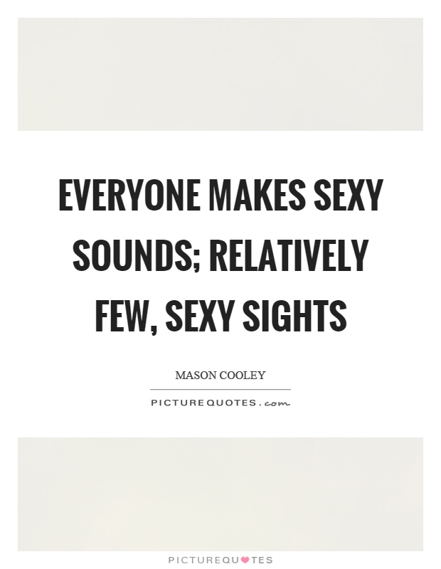 Everyone makes sexy sounds; relatively few, sexy sights Picture Quote #1