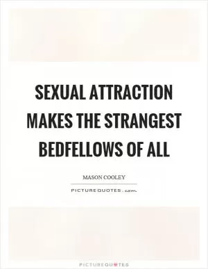 Sexual attraction makes the strangest bedfellows of all Picture Quote #1