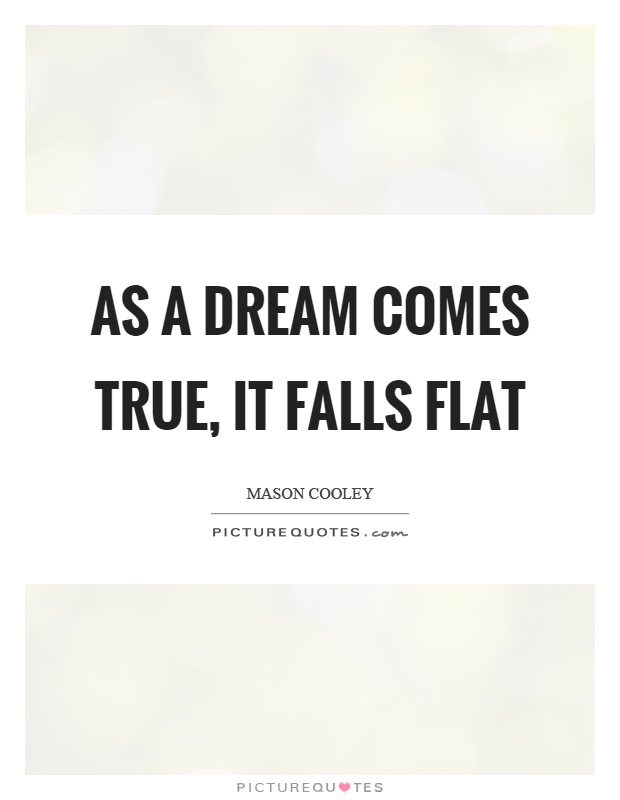 As a dream comes true, it falls flat Picture Quote #1