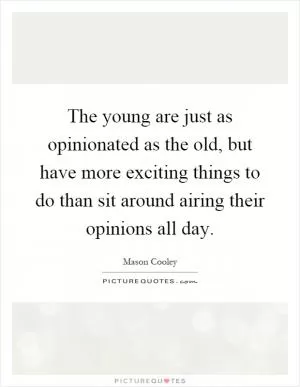 The young are just as opinionated as the old, but have more exciting things to do than sit around airing their opinions all day Picture Quote #1