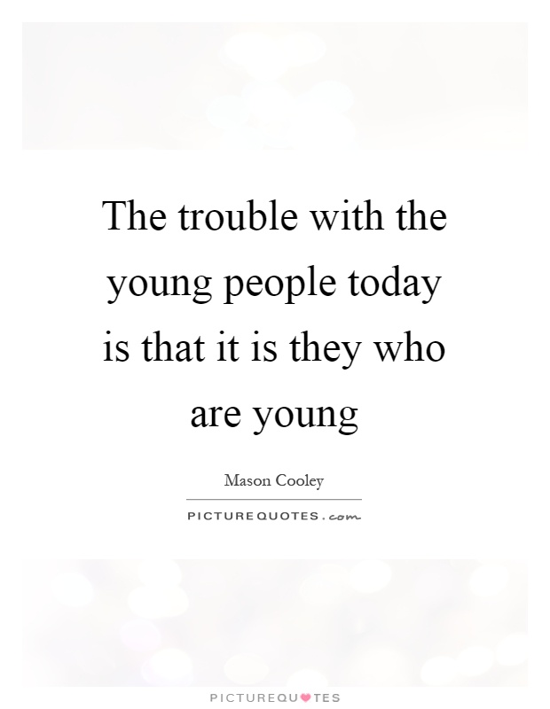 The trouble with the young people today is that it is they who are young Picture Quote #1