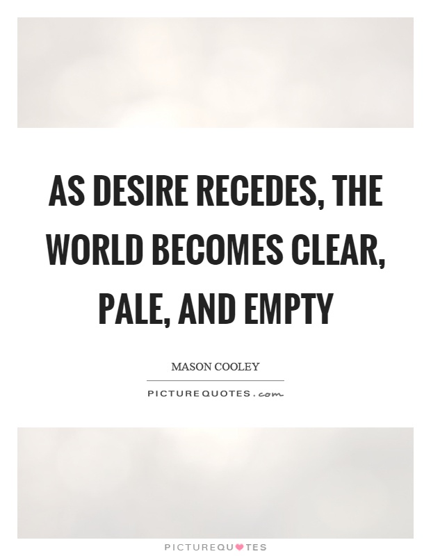 As desire recedes, the world becomes clear, pale, and empty Picture Quote #1