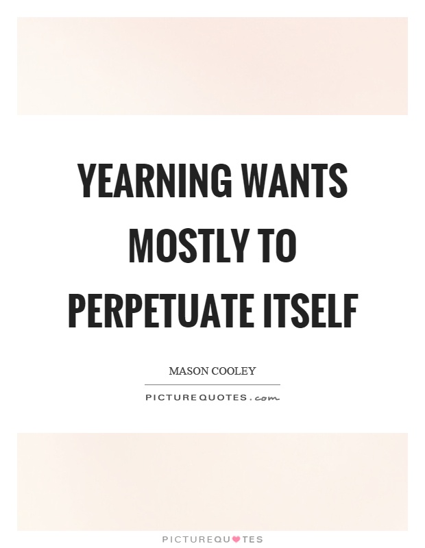 Yearning wants mostly to perpetuate itself Picture Quote #1