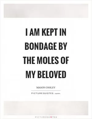 I am kept in bondage by the moles of my beloved Picture Quote #1