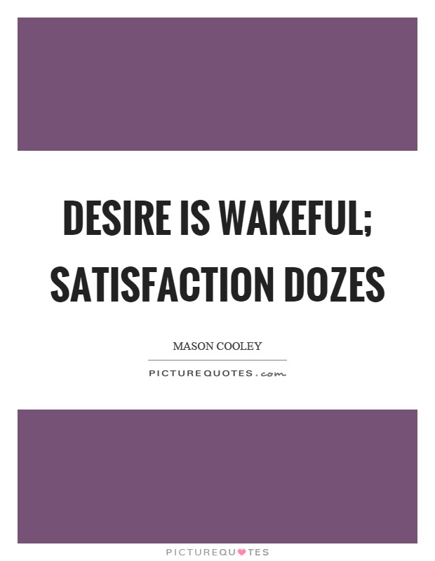 Desire is wakeful; satisfaction dozes Picture Quote #1