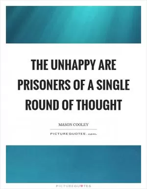 The unhappy are prisoners of a single round of thought Picture Quote #1