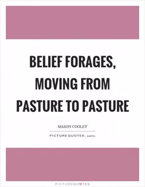 Belief forages, moving from pasture to pasture Picture Quote #1