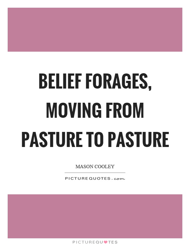 Belief forages, moving from pasture to pasture Picture Quote #1